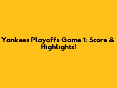 Yankees Playoffs Game 1: Score & Highlights!