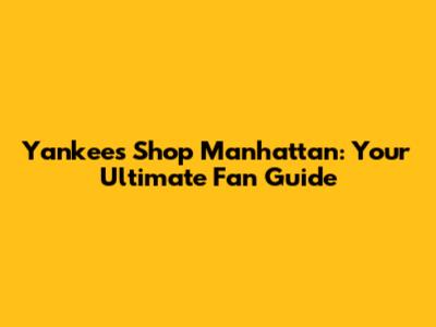 Yankees Shop Manhattan: Your Ultimate Fan Guide