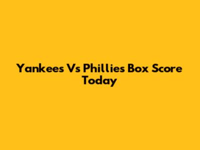 Yankees Vs Phillies Box Score Today