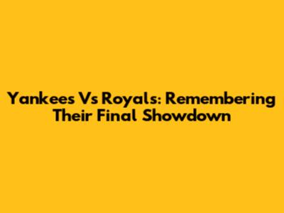Yankees Vs Royals: Remembering Their Final Showdown