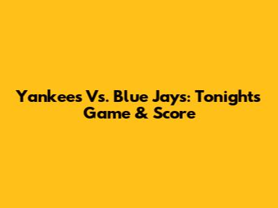 Yankees Vs. Blue Jays: Tonight's Game & Score