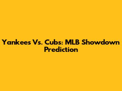 Yankees Vs. Cubs: MLB Showdown Prediction