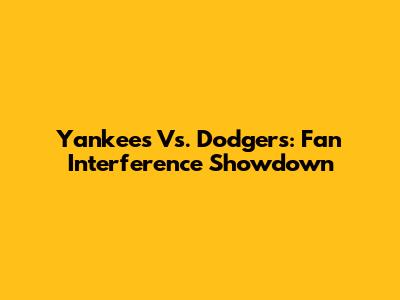 Yankees Vs. Dodgers: Fan Interference Showdown