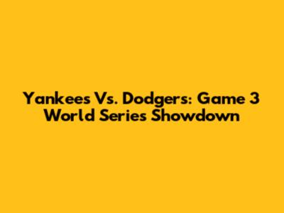 Yankees Vs. Dodgers: Game 3 World Series Showdown