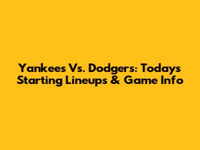 Yankees Vs. Dodgers: Today's Starting Lineups & Game Info