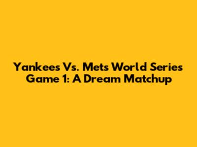 Yankees Vs. Mets World Series Game 1: A Dream Matchup