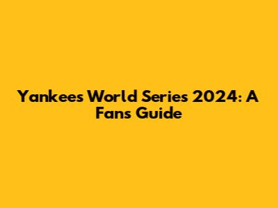 Yankees World Series 2024: A Fan's Guide