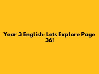 Year 3 English: Let's Explore Page 36!