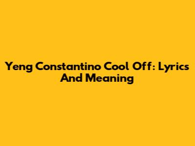 Yeng Constantino Cool Off: Lyrics And Meaning
