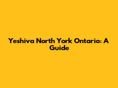 Yeshiva North York Ontario: A Guide