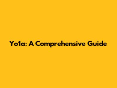 Yo1a: A Comprehensive Guide