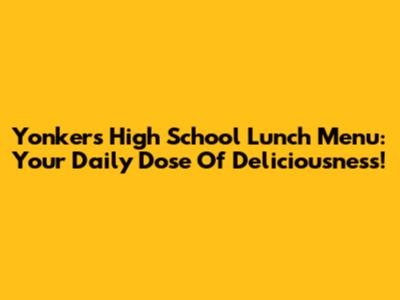 Yonkers High School Lunch Menu: Your Daily Dose Of Deliciousness!