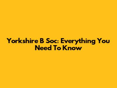 Yorkshire B Soc: Everything You Need To Know