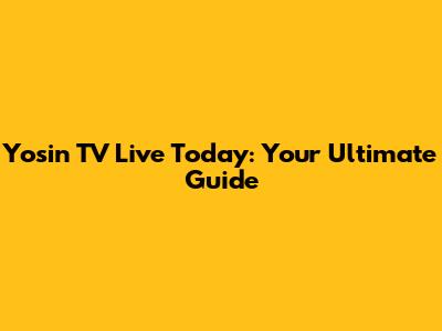 Yosin TV Live Today: Your Ultimate Guide
