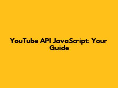 YouTube API JavaScript: Your Guide