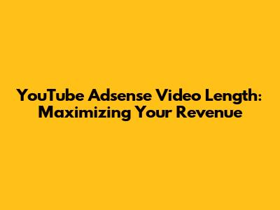 YouTube Adsense Video Length: Maximizing Your Revenue