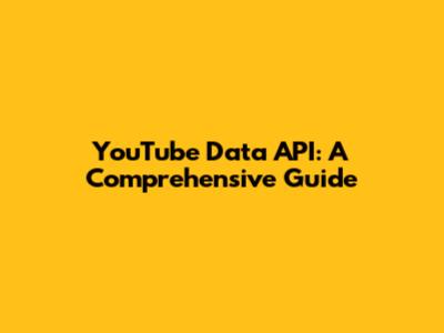YouTube Data API: A Comprehensive Guide
