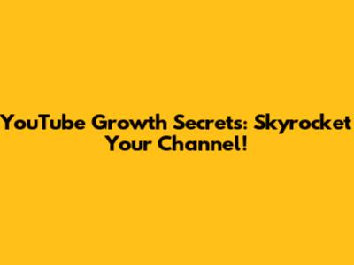 YouTube Growth Secrets: Skyrocket Your Channel!