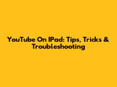 YouTube On IPad: Tips, Tricks & Troubleshooting