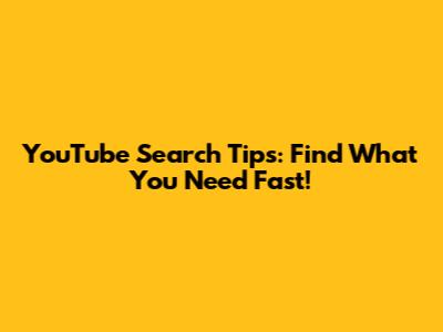 YouTube Search Tips: Find What You Need Fast!