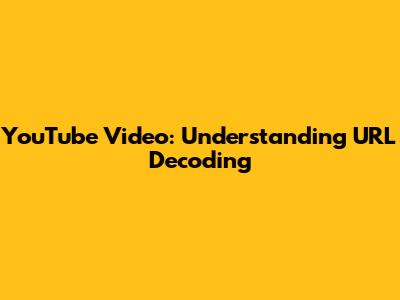 YouTube Video: Understanding URL Decoding