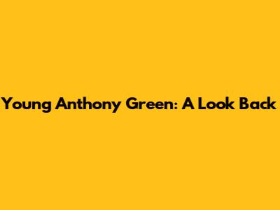 Young Anthony Green: A Look Back