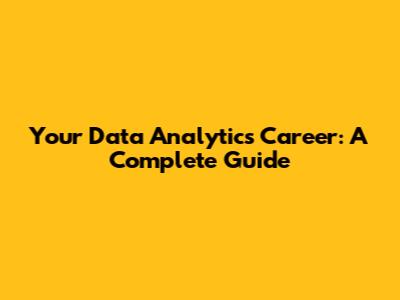 Your Data Analytics Career: A Complete Guide