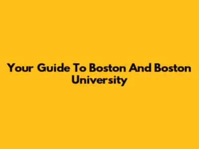 Your Guide To Boston And Boston University