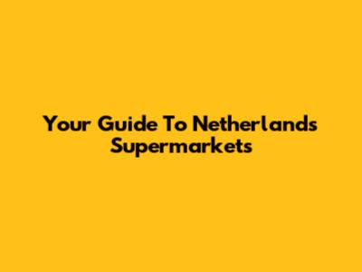 Your Guide To Netherlands Supermarkets