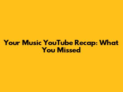 Your Music YouTube Recap: What You Missed