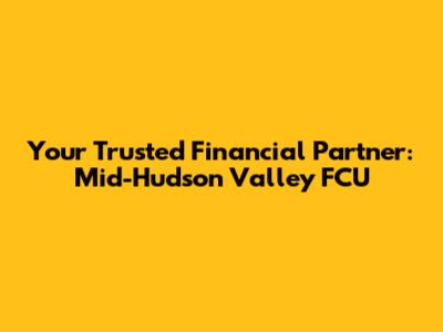 Your Trusted Financial Partner: Mid-Hudson Valley FCU