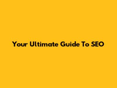 Your Ultimate Guide To SEO