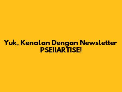Yuk, Kenalan Dengan Newsletter PSEIIARTISE!