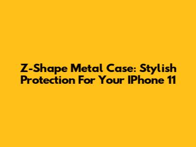 Z-Shape Metal Case: Stylish Protection For Your IPhone 11