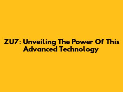 ZU7: Unveiling The Power Of This Advanced Technology