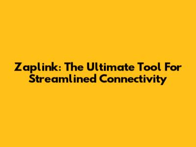 Zaplink: The Ultimate Tool For Streamlined Connectivity