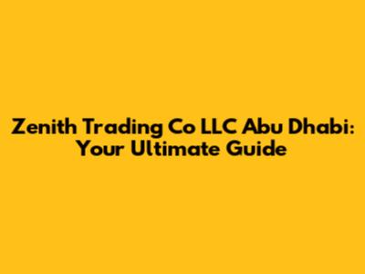 Zenith Trading Co LLC Abu Dhabi: Your Ultimate Guide
