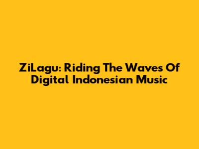 ZiLagu: Riding The Waves Of Digital Indonesian Music