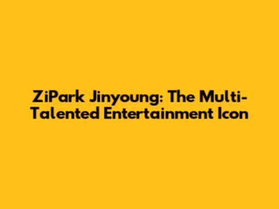 ZiPark Jinyoung: The Multi-Talented Entertainment Icon