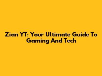 Zian YT: Your Ultimate Guide To Gaming And Tech