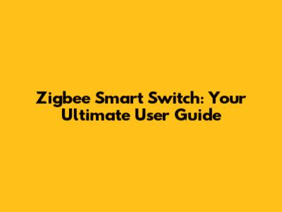 Zigbee Smart Switch: Your Ultimate User Guide