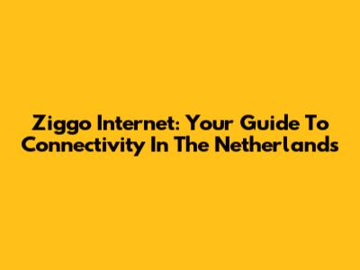 Ziggo Internet: Your Guide To Connectivity In The Netherlands