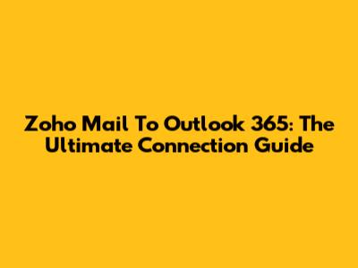 Zoho Mail To Outlook 365: The Ultimate Connection Guide