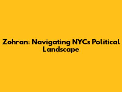 Zohran: Navigating NYC's Political Landscape