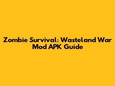 Zombie Survival: Wasteland War Mod APK Guide