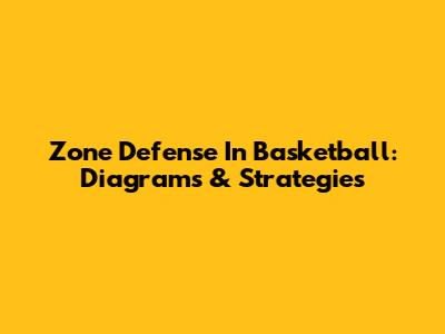Zone Defense In Basketball: Diagrams & Strategies