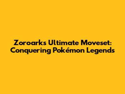 Zoroark's Ultimate Moveset: Conquering Pokémon Legends