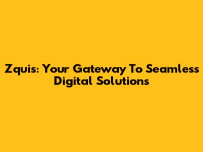 Zquis: Your Gateway To Seamless Digital Solutions