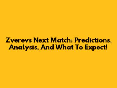Zverev's Next Match: Predictions, Analysis, And What To Expect!